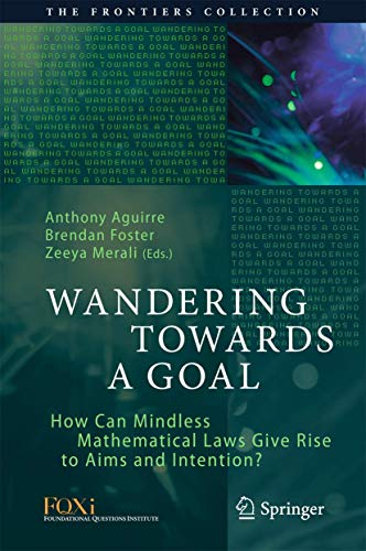 Wandering Towards a Goal: How Can Mindless Mathematical Laws Give Rise to Aims and Intention? (The Frontiers Collection)