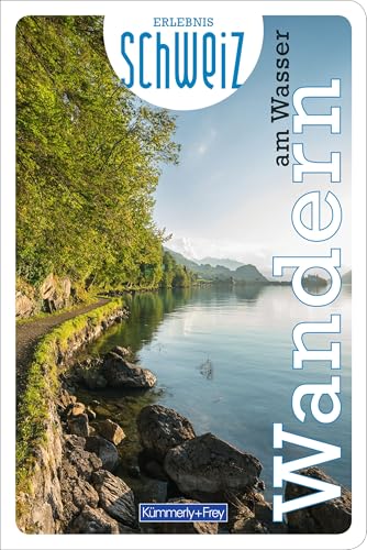 Kümmerly+Frey Erlebnis Schweiz Wandern am Wasser - Wanderführer: Inspirierender Wanderführer mit 73 Touren für jedes Niveau in der gesamten Schweiz