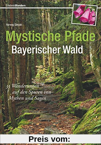 Wandern im Bayerischen Wald: 33 Wanderungen auf den Spuren von Mythen und Sagen. Mit Kind und Kegel sagenhaft wandern, auf leichten und sportlichen ... magischen Entdeckungen. (Erlebnis Wandern)