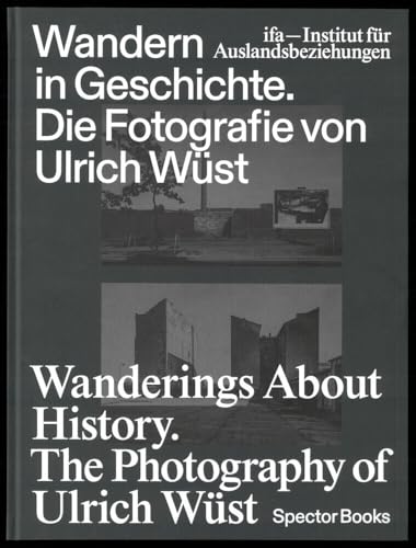 Wandern in Geschichte. Die Fotografie von Ulrich Wüst: Wanderings About History. The Photography of Ulrich Wüst Wandern in Geschichte. Die Fotografie von Ulrich Wüst: Wanderings About History. The Photography of Ulrich Wüst