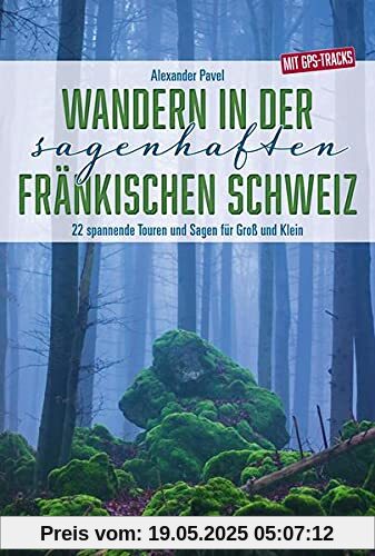 Wandern in der sagenhaften Fränkischen Schweiz: 22 spannende Touren und Sagen für Groß und Klein - Mit GPS-Tracks