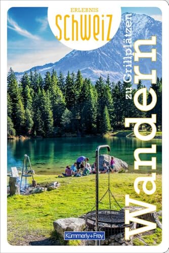 Kümmerly+Frey Erlebnis Schweiz Wandern zu Grillplätzen - Wanderführer: Inspirierender Wanderführer mit 53 Touren für jedes Niveau in der gesamten Schweiz