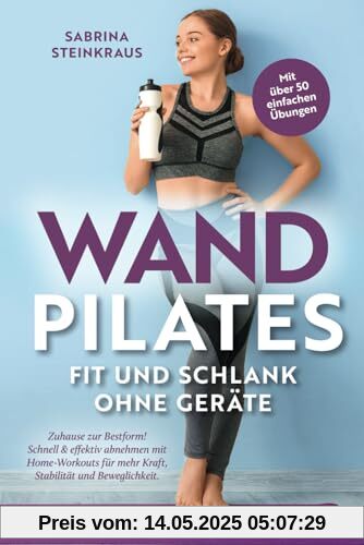 Wandpilates - Fit und schlank ohne Geräte: Zuhause zur Bestform - Schnell & effektiv abnehmen mit Home-Workouts für mehr Kraft, Stabilität und Beweglichkeit
