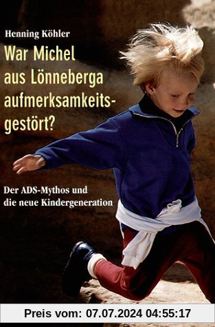 War Michel aus Lönneberga aufmerksamkeitsgestört?: Der ADS-Mythos und die neue Kindergeneration