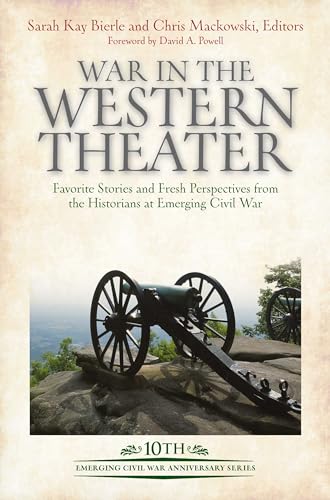 War in the Western Theater: Favorite Stories and Fresh Perspectives from the Historians at Emerging Civil War (Emerging Civil War Anniversary)