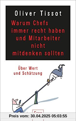 Warum Chefs immer recht haben und Mitarbeiter nicht mitdenken sollten: oder warum Chefs nicht immer recht haben und Mitarbeiter immer mitdenken sollten | Über Wertschätzung und Selbstüberschätzung