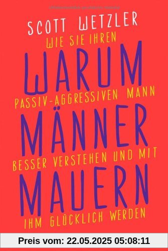 Warum Männer mauern: Wie Sie Ihren passiv-aggressiven Mann besser verstehen und mit ihm glücklich werden Warum Männer mauern: Wie Sie Ihren passiv-aggressiven Mann besser verstehen und mit ihm glücklich werden