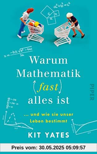 Warum Mathematik (fast) alles ist: … und wie sie unser Leben bestimmt