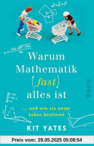 Warum Mathematik (fast) alles ist: … und wie sie unser Leben bestimmt | Das etwas andere Mathebuch