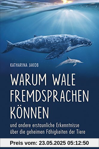 Warum Wale Fremdsprachen können: und andere erstaunliche Erkenntnisse über die geheimen Fähigkeiten der Tiere Warum Wale Fremdsprachen können: und andere erstaunliche Erkenntnisse über die geheimen Fähigkeiten der Tiere