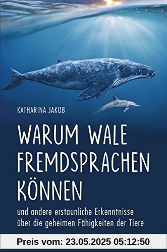 Warum Wale Fremdsprachen können: und andere erstaunliche Erkenntnisse über die geheimen Fähigkeiten der Tiere