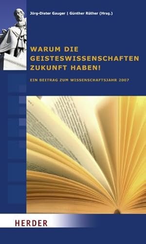 Warum die Geisteswissenschaften Zukunft haben!: Ein Beitrag zum Wissenschaftsjahr 2007: Ein Beitrag zum Wissenschaftsjahr 2007. Hrsg. im Auftr. d. Konrad-Adenauer-Stiftung