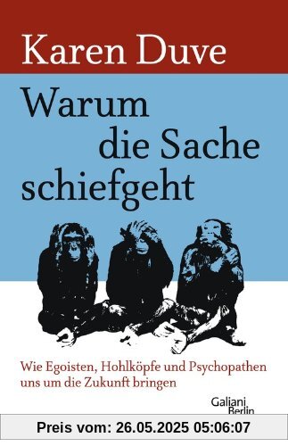 Warum die Sache schiefgeht: Wie Egoisten, Hohlköpfe und Psychopathen uns um die Zukunft bringen