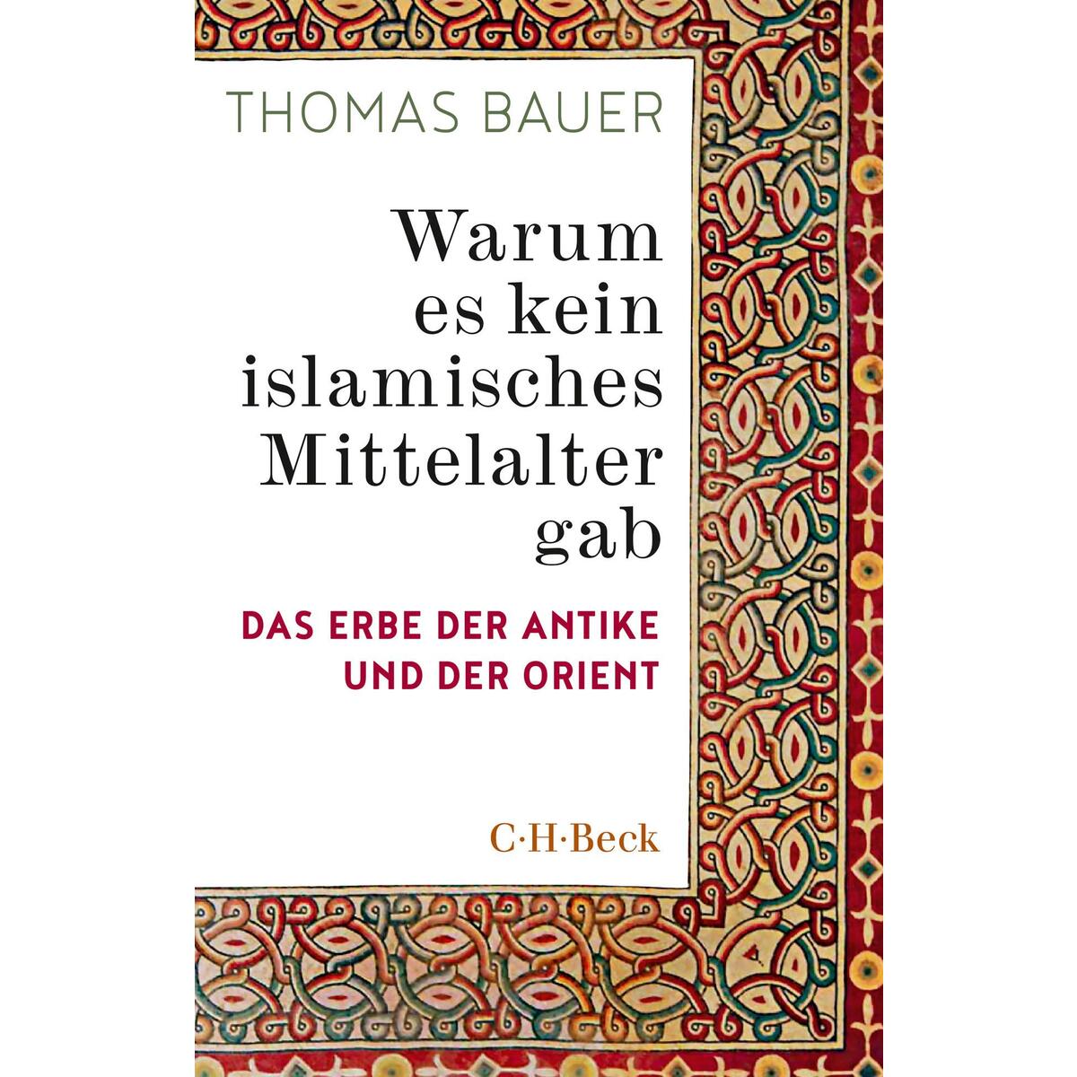 Warum es kein islamisches Mittelalter gab Warum es kein islamisches Mittelalter gab von C.H. Beck