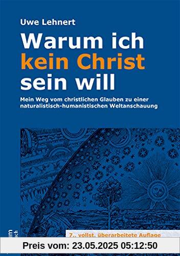 Warum ich kein Christ sein will: Mein Weg vom christlichen Glauben zu einer naturalistisch-humanistischen Weltanschauung