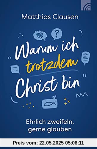 Warum ich trotzdem Christ bin: Ehrlich zweifeln, gerne glauben