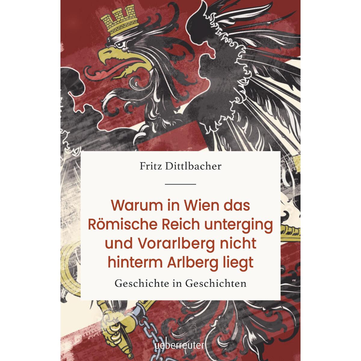 Warum in Wien das Römische Reich unterging und Vorarlberg nicht hinterm Arlberg ... Warum in Wien das Römische Reich unterging und Vorarlberg nicht hinterm Arlberg ... von Ueberreuter, Carl Verlag