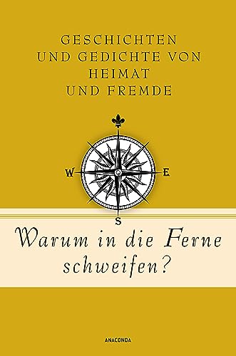 Warum in die Ferne schweifen? Geschichten und Gedichte von Heimat und Fremde: Mit Texten von Goethe, Heine, Zweig, Lasker-Schüler, Borchert u.v.a. (Geschenkbuch Gedichte und Gedanken, Band 20) von Anaconda Verlag