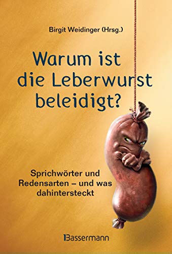 Warum ist die Leberwurst beleidigt?: Sprichwörter und Redensarten aus der SZ-Redaktion - und was dahintersteckt Warum ist die Leberwurst beleidigt?: Sprichwörter und Redensarten aus der SZ-Redaktion - und was dahintersteckt