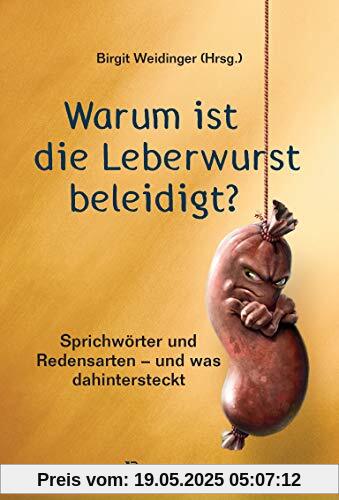 Warum ist die Leberwurst beleidigt?: Sprichwörter und Redensarten aus der SZ-Redaktion - und was dahintersteckt Warum ist die Leberwurst beleidigt?: Sprichwörter und Redensarten aus der SZ-Redaktion - und was dahintersteckt