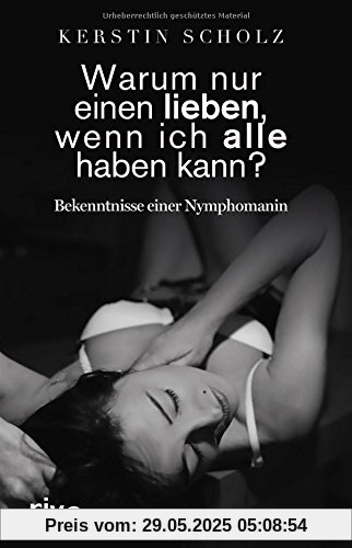 Warum nur einen lieben, wenn ich alle haben kann?: Bekenntnisse einer Nymphomanin Warum nur einen lieben, wenn ich alle haben kann?: Bekenntnisse einer Nymphomanin