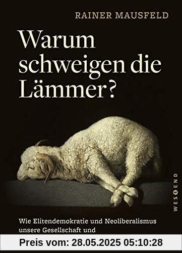 Warum schweigen die Lämmer?: Wie Elitendemokratie und Neoliberalismus unsere Gesellschaft und unsere Lebensgrundlagen zerstören