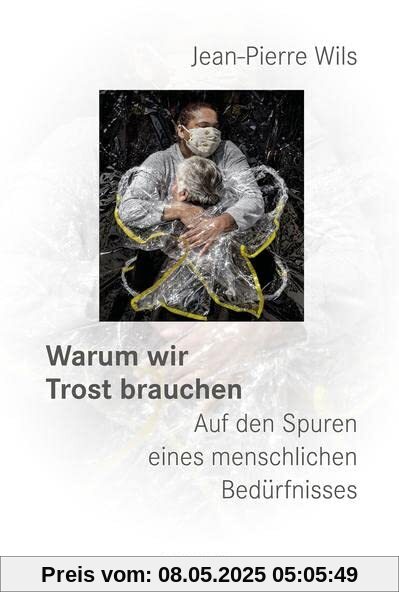 Warum wir Trost brauchen: Auf den Spuren eines menschlichen Bedürfnisses