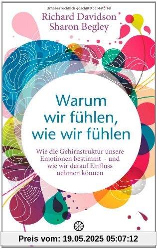 Warum wir fühlen, wie wir fühlen: Wie die Gehirnstruktur unsere Emotionen bestimmt - und wie wir darauf Einfluss nehmen können