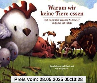 Warum wir keine Tiere essen: Ein Buch über Veganer, Vegetarier und alles Lebendige