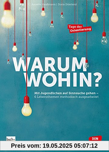 Warum wohin?: Mit Jugendlichen auf Sinnsuche gehen - 6 Lebensthemen methodisch ausgearbeitet Warum wohin?: Mit Jugendlichen auf Sinnsuche gehen - 6 Lebensthemen methodisch ausgearbeitet