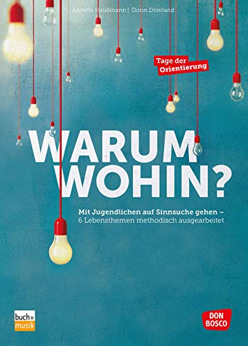 Warum wohin?: Mit Jugendlichen auf Sinnsuche gehen – 6 Lebensthemen methodisch ausgearbeitet Warum wohin?: Mit Jugendlichen auf Sinnsuche gehen – 6 Lebensthemen methodisch ausgearbeitet von Don Bosco