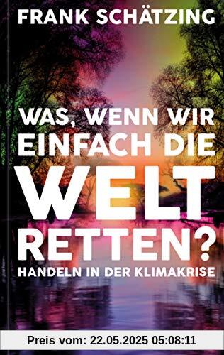 Was, wenn wir einfach die Welt retten?: Handeln in der Klimakrise