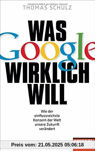 Was Google wirklich will: Wie der einflussreichste Konzern der Welt unsere Zukunft verändert - Ein SPIEGEL-Buch