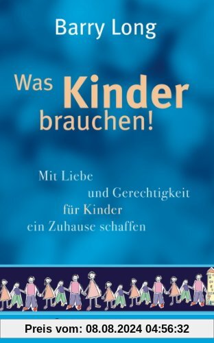 Was Kinder brauchen - Mit Liebe und Gerechtigkeit für Kinder ein Zuhause schaffen