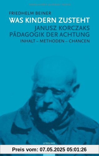 Was Kindern zusteht: Janusz Korczaks Pädagogik der Achtung - Inhalt - Methoden - Chancen