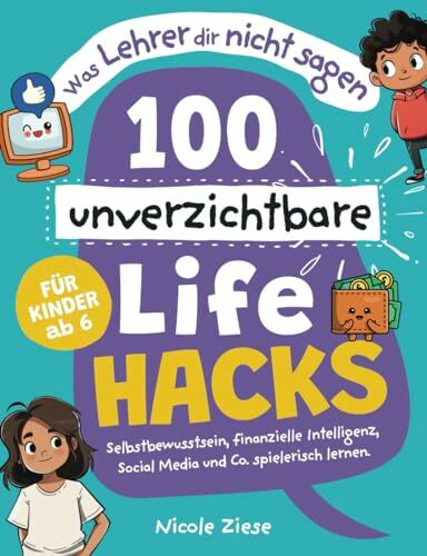 Was Lehrer dir nicht sagen - 100 unverzichtbare Lifehacks für Kinder ab 6: Selbstbewusstsein, ...