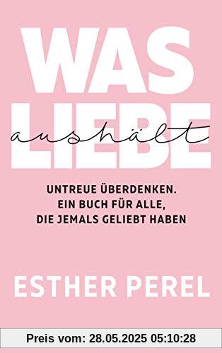 Was Liebe aushält - Untreue überdenken. Ein Buch für alle, die jemals geliebt haben