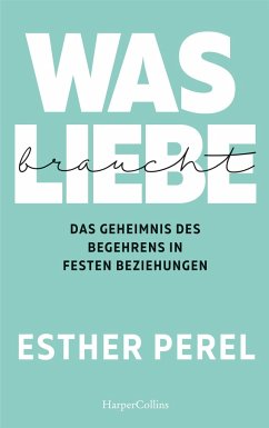 Was Liebe braucht - Das Geheimnis des Begehrens in festen Beziehungen von HarperCollins / HarperCollins Hamburg