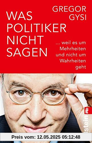 Was Politiker nicht sagen: ... weil es um Mehrheiten und nicht um Wahrheiten geht | Ein anekdotenreicher Blick hinter die Kulissen des Politikbetriebs