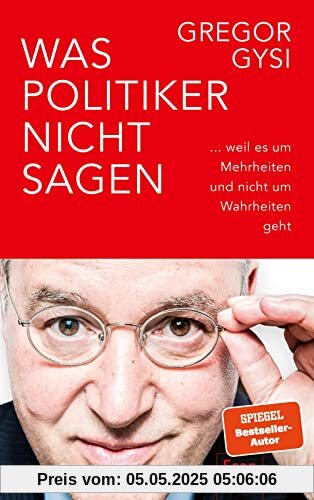 Was Politiker nicht sagen: ... weil es um Mehrheiten und nicht um Wahrheiten geht | Ein anekdotenreicher Blick hinter die Kulissen des Politikbetriebs