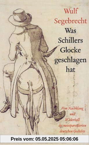 Was Schillers Glocke geschlagen hat: Vom Nachklang und Widerhall des meistparodierten deutschen Gedichts Was Schillers Glocke geschlagen hat: Vom Nachklang und Widerhall des meistparodierten deutschen Gedichts