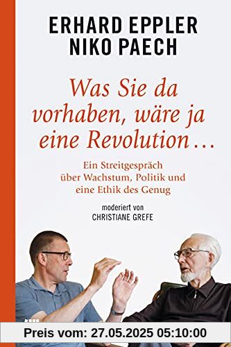 Was Sie da vorhaben, wäre ja eine Revolution ...: Ein Streitgespräch über Wachstum, Politik und eine Ethik des Genug Was Sie da vorhaben, wäre ja eine Revolution ...: Ein Streitgespräch über Wachstum, Politik und eine Ethik des Genug