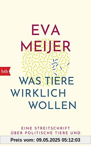 Was Tiere wirklich wollen: Eine Streitschrift über politische Tiere und tierische Politik