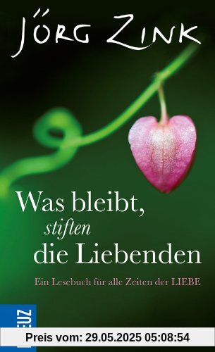 Was bleibt, stiften die Liebenden: Ein Lesebuch für alle Zeiten der Liebe Was bleibt, stiften die Liebenden: Ein Lesebuch für alle Zeiten der Liebe