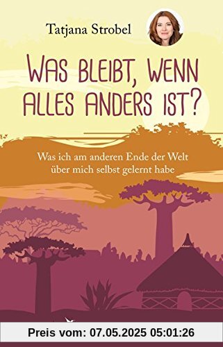 Was bleibt, wenn alles anders ist?: Was ich am anderen Ende der Welt über mich selbst gelernt habe Was bleibt, wenn alles anders ist?: Was ich am anderen Ende der Welt über mich selbst gelernt habe