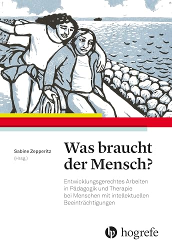 Was braucht der Mensch?: Entwicklungsgerechtes Arbeiten in Pädagogik und Therapie bei Menschen mit intellektuellen Beeinträchtigungen von HOGREFE (VORM. VERLAG HANS HUBER )