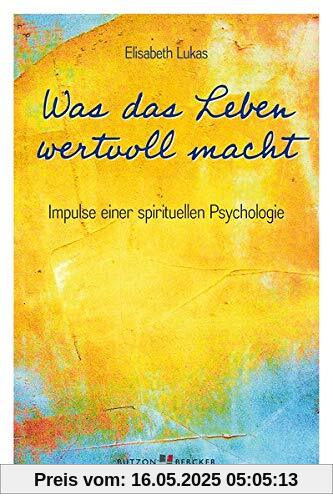 Was das Leben wertvoll macht: Impulse einer spirituellen Psychologie