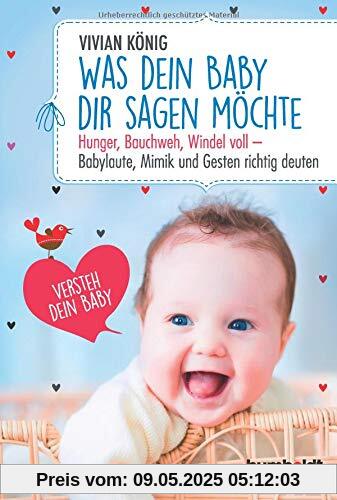 Was dein Baby dir sagen möchte: Hunger, Bauchweh, Windel voll - Babylaute, Mimik und Gesten richtig deuten. Versteh dein Baby