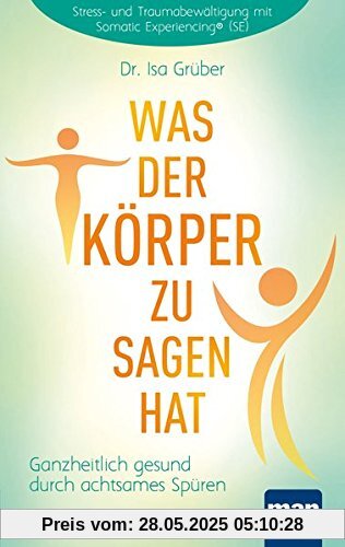 Was der Körper zu sagen hat: Ganzheitlich gesund durch achtsames Spüren. Stress- und Traumabewältigung mit Somatic Experiencing® (SE)