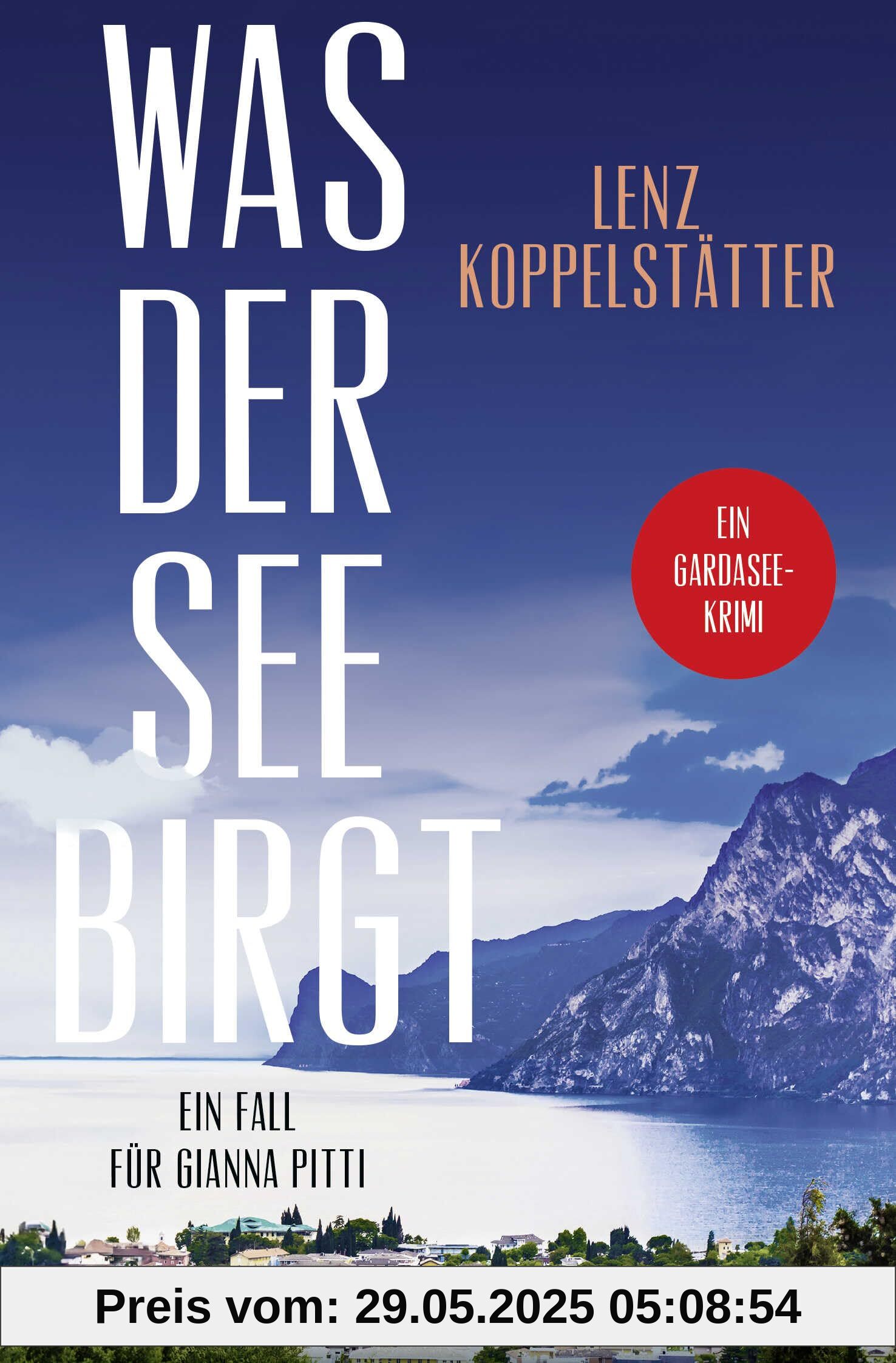 Was der See birgt: Ein Fall für Gianna Pitti | Die neue Krimi-Reihe des Bestsellerautors Lenz Koppelstätter (Ermittlungen am Gardasee, Band 1)